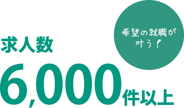 「希望の就職が叶う！」求人数6,000件以上