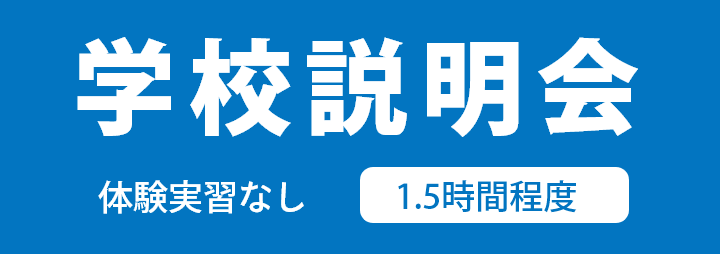 『学校説明会』体験実習なし 1.5時間程度
