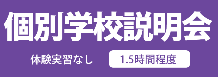 『個別学校説明会』体験実習なし 1.5時間程度